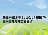 腰围76厘米等于几尺几（腰围76厘米是几尺几简介介绍）