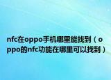 nfc在oppo手机哪里能找到（oppo的nfc功能在哪里可以找到）