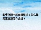 淘宝货源一般在哪里找（怎么找淘宝货源简介介绍）
