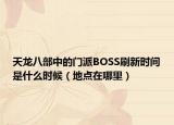 天龙八部中的门派BOSS刷新时间是什么时候（地点在哪里）