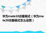 华为mate10访客模式（华为mate20访客模式怎么设置）
