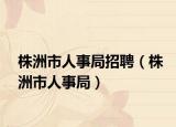株洲市人事局招聘（株洲市人事局）