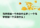 马字旁加一个并念什么字（一个马字旁加一个又念什么）