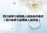 四川省第七届残疾人运动会开幕式（四川省第七届残疾人运动会）