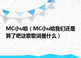 MC小u哈（MC小u哈我们还是算了吧这歌歌词是什么）