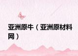 亚洲原牛（亚洲原材料网）