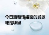 今日更新饸络面的发源地是哪里