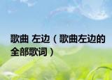 歌曲 左边（歌曲左边的全部歌词）