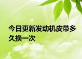 今日更新发动机皮带多久换一次