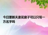 今日更新夫妻买房子可以只写一方名字吗