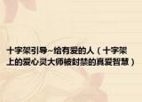 十字架引导~给有爱的人（十字架上的爱心灵大师被封禁的真爱智慧）