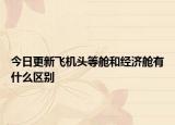 今日更新飞机头等舱和经济舱有什么区别