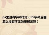 ps里没有字体样式（PS字体后面怎么没有字体效果展示啊）