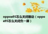 oppoa95怎么关闭振动（oppoa95怎么关闭负一屏）