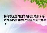 梯形怎么分成四个相同三角形（等边梯形怎么分成4个完全相同三角形）