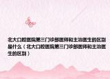 北大口腔医院第三门诊部医师和主治医生的区别是什么（北大口腔医院第三门诊部医师和主治医生的区别）
