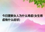 今日更新女人为什么肾虚(女生肾虚有什么症状)