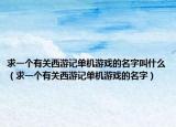求一个有关西游记单机游戏的名字叫什么（求一个有关西游记单机游戏的名字）