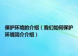 保护环境的介绍（我们如何保护环境简介介绍）