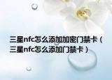 三星nfc怎么添加加密门禁卡（三星nfc怎么添加门禁卡）