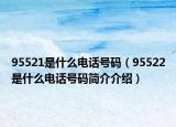 95521是什么电话号码（95522是什么电话号码简介介绍）