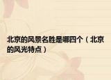 北京的风景名胜是哪四个（北京的风光特点）