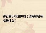 铆钉属于标准件吗（请问铆钉标准是什么）