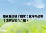 帕克兰是哪个国家（兰库帕是哪个国家呢简介介绍）