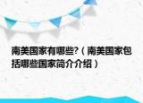 南美国家有哪些?（南美国家包括哪些国家简介介绍）