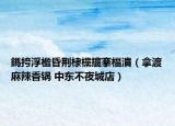 鎷挎浮楹昏荆棣欓攨搴楅潰（拿渡麻辣香锅 中东不夜城店）