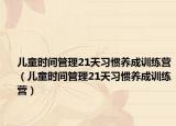 儿童时间管理21天习惯养成训练营（儿童时间管理21天习惯养成训练营）