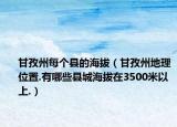 甘孜州每个县的海拔（甘孜州地理位置.有哪些县城海拔在3500米以上.）