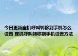 今日更新座机呼叫转移到手机怎么设置 座机呼叫转移到手机设置方法