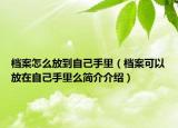 档案怎么放到自己手里（档案可以放在自己手里么简介介绍）