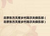 北京东方天星乡村高尔夫俱乐部（北京东方天星乡村高尔夫俱乐部）
