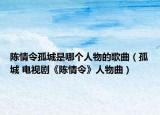 陈情令孤城是哪个人物的歌曲（孤城 电视剧《陈情令》人物曲）