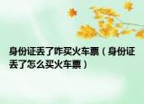 身份证丢了咋买火车票（身份证丢了怎么买火车票）