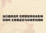 当日最新消息 花呗额度降低会影响征信吗 主要看是否与征信系统相接