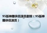 95版神雕侠侣演员剧照（95版神雕侠侣演员）