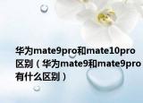 华为mate9pro和mate10pro区别（华为mate9和mate9pro有什么区别）
