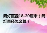 筒灯直径18-20厘米（筒灯直径怎么算）