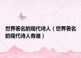 世界著名的现代诗人（世界著名的现代诗人有谁）