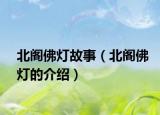 北阁佛灯故事（北阁佛灯的介绍）