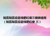 知否知否应是绿肥红瘦三姐妹结局（知否知否应是绿肥红瘦 三）
