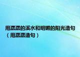 用潺潺的溪水和明媚的阳光造句（用潺潺造句）