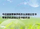 今日更新苹果手机怎么添加公交卡 苹果手机添加公交卡的方法