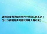 微视同步微信朋友圈为什么别人看不见（为什么微视同步到朋友圈别人看不见）
