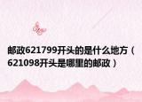 邮政621799开头的是什么地方（621098开头是哪里的邮政）