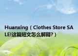 Huanxing（Clothes Store SALE!这篇短文怎么解释?）