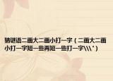 猜谜语二画大二画小打一字（二画大二画小打一字短一些再短一些打一字\